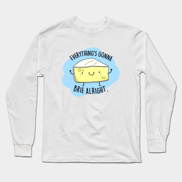 Everythings Gonna Brie Alright Cute Brie Cheese Pun. Long Sleeve T-Shirt by punnybone